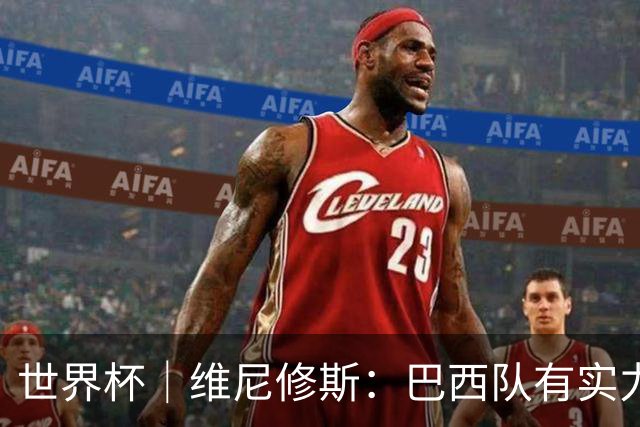 世界杯｜维尼修斯：巴西队有实力冲击世界杯冠军