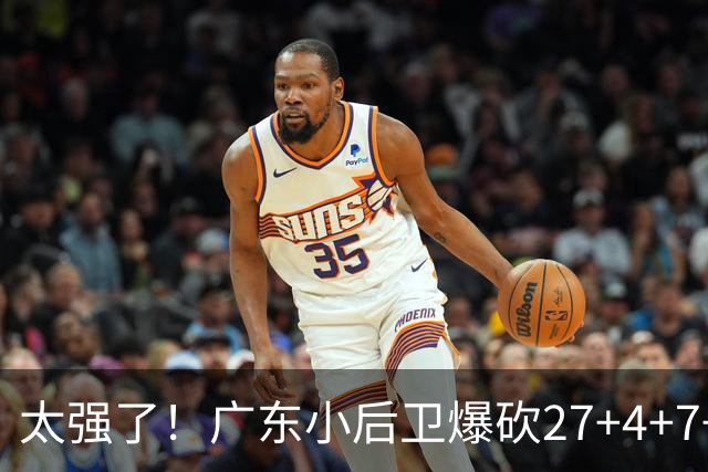 太强了！广东小后卫爆砍27+4+7+4 身高1米76打爆U21联赛 杜锋很吃惊