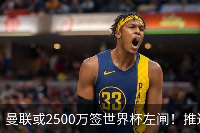 曼联或2500万签世界杯左闸！推迟引进时间，卡里克将先考察两小妖