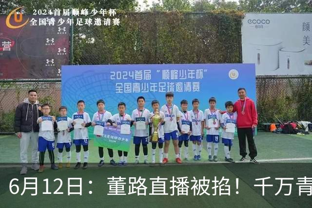 6月12日：董路直播被掐！千万青训资金悬了，中国足球该要流量还是未来？